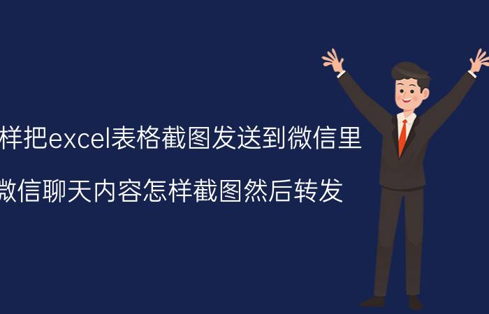 怎样把excel表格截图发送到微信里 微信聊天内容怎样截图然后转发？